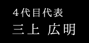 4代目代表　三上広明