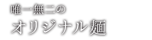 唯一無二のオリジナル麺